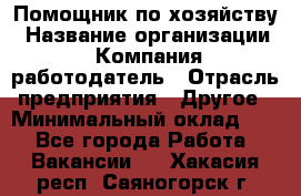 Помощник по хозяйству › Название организации ­ Компания-работодатель › Отрасль предприятия ­ Другое › Минимальный оклад ­ 1 - Все города Работа » Вакансии   . Хакасия респ.,Саяногорск г.